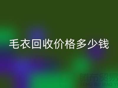 毛衣回收價格多少錢一件？揭秘市場與公司選擇-回收服裝廠家