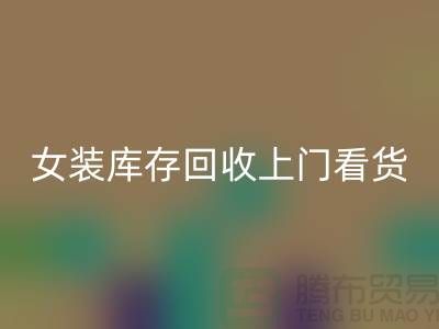 女裝庫存回收上門看貨-女裝庫存回收價格-我是專業(yè)回收庫存服裝
