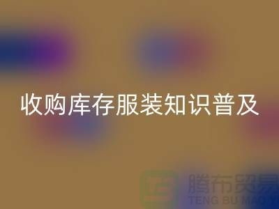 收購庫存服裝基礎知識普及幾個要點_上海騰布貿易有限公司