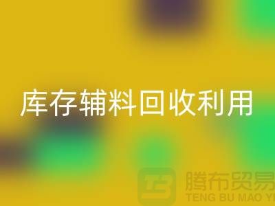 庫存輔料回收利用：為綠色制造助力-金華庫存布料回收公司