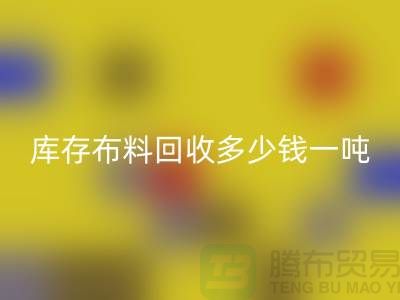 庫存布料回收多少錢一噸-求購面料價(jià)格-收購庫存服裝公司