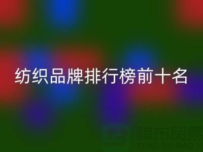 ### 紡織品牌排行榜前十名有哪些？