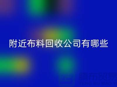 附近布料回收公司有哪些？北京附近的布料回收市場