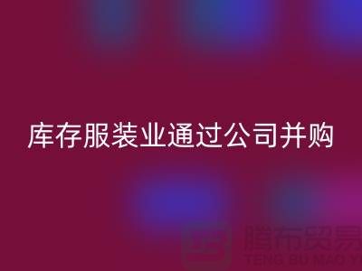 回收庫存服裝業通過公司并購謀求轉型_上海騰布貿易有限公司