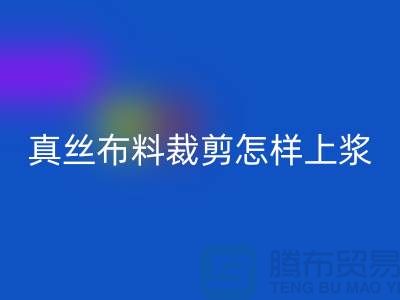 真絲布料裁剪怎樣上漿——真絲面料知識(shí)大全