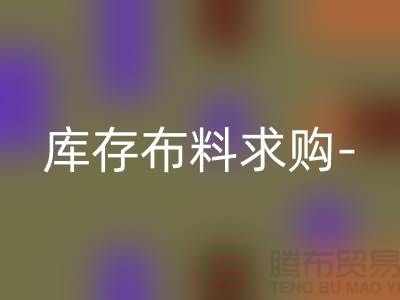 庫存布料求購-庫存布料處理-交易平臺歷史悠久-庫存布料交易平臺