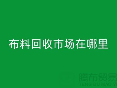 布料回收市場在哪里？如何辨認(rèn)廢布料頭-常熟面料回收公司