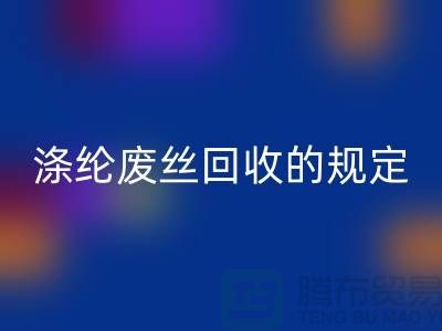 滌綸廢絲回收的規(guī)定有哪些要求-紡織廢絲回收市場