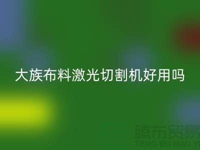 大族布料激光切割機好用嗎【服裝面料知識大全】