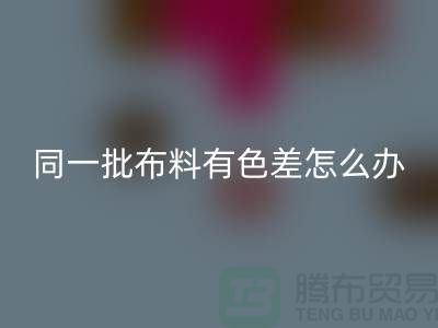 同一批布料有色差怎么辦——服裝面料知識培訓學校