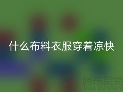 什么布料衣服穿著涼快_什么布料的衣服比較好_面料知識大全