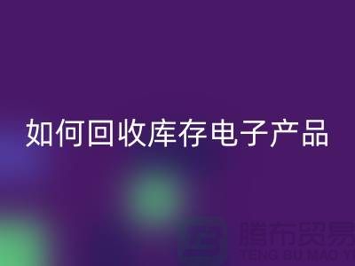 如何回收庫存電子產(chǎn)品并為企業(yè)帶來新機遇