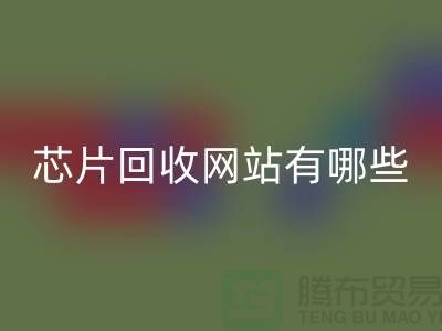 電子芯片回收網站有哪些？——上海騰布貿易有限公司