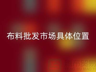 布料批發(fā)市場(chǎng)具體位置在什么地方？_“騰布”提供