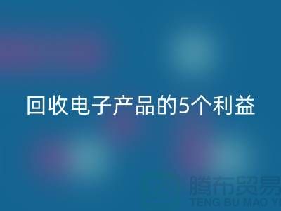 《回收庫存電子產(chǎn)品的5個利益：從環(huán)保到品牌形象提升》