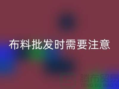 批發(fā)布料市場，布料批發(fā)時需要注意哪些事項_布料批發(fā)價格