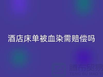 酒店床單被血染，會原價賠償嗎？