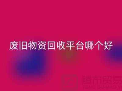 廢舊物資回收平臺哪個好？讓我們一起探討-上海騰布貿易