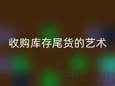 收購庫存尾貨的藝術(shù)：掌握話術(shù)技巧，提升銷售業(yè)績(jī)-義烏庫存回收 