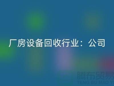 廠房設(shè)備回收行業(yè)：公司名稱大全-上海大型設(shè)備回收網(wǎng)站