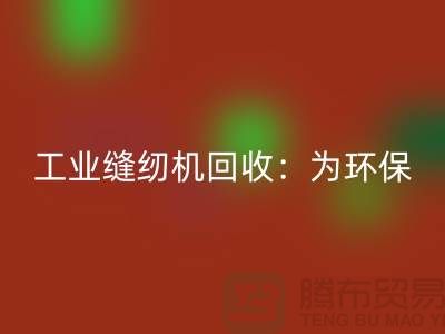工業縫紉機回收：為環保事業盡一份力-上海縫紉機回收廠家