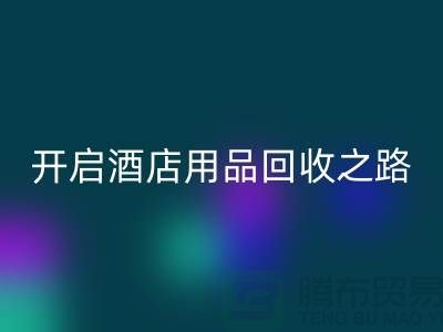 開啟酒店用品回收之路：關鍵步驟和盈利方法