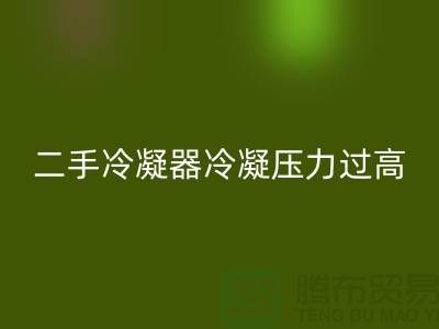 二手冷凝器冷凝壓力過高的原因-上海二手設備回收公司