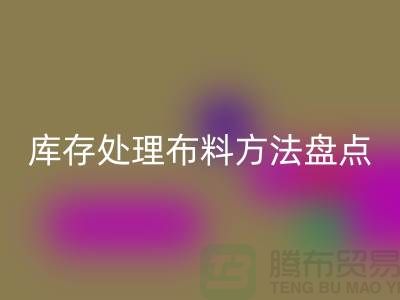 高效庫(kù)存處理布料方法盤(pán)點(diǎn)：省時(shí)省力賺大錢(qián)