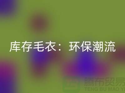 《回收庫存毛衣：環保潮流的象征——記上海騰布貿易的創新之路》