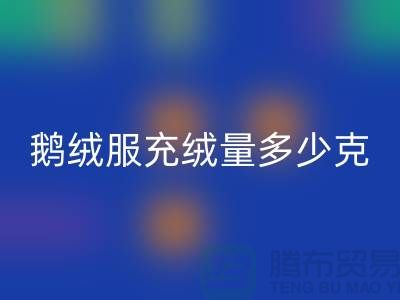 **《鵝絨服充絨量多少克比較好——海寧羽絨收購廠家》**