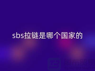 sbs拉鏈?zhǔn)悄膫€國家的品牌？堅決支持國貨@拉鏈品牌排行榜前十名