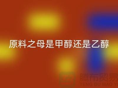 化工原料之母是什么甲醇還是乙醇