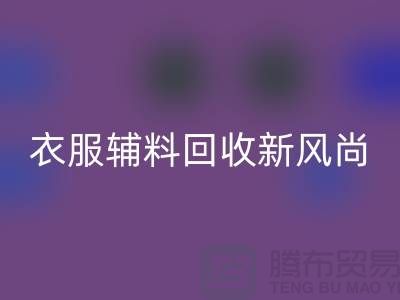 # 杭州騰布貿(mào)易有限公司：引領(lǐng)衣服輔料回收新風(fēng)尚