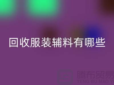 回收服裝輔料有哪些平臺-北京布料回收公司
