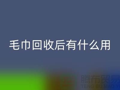毛巾回收后有什么用途和作用