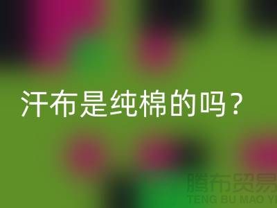 汗布是純棉的嗎？怎么洗干凈？——針織面料生產廠家