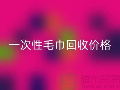 一次性毛巾回收價格，一次性毛巾回收多少錢一公斤？