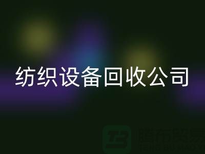 如何選擇可靠的紡織設(shè)備回收公司