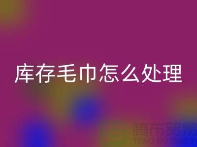 本人回收舊毛巾庫存毛巾怎么處理——上海光頭庫存回收公司