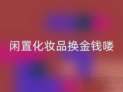 化妝品回收新風尚，閑置化妝品換金錢——上海騰布貿(mào)易