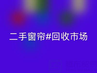 二手窗簾回收市場：打造品質(zhì)生活的環(huán)保選擇