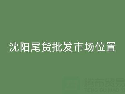 沈陽尾貨批發市場在哪里？全攻略：位置、優勢與采購技巧