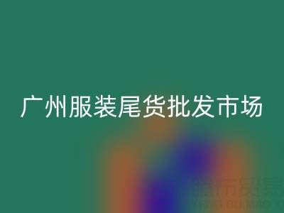 廣州服裝尾貨批發(fā)市場在哪里？全面指南帶你找到最佳貨源