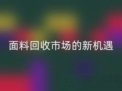 如何突破！南通庫存面料回收市場(chǎng)的新機(jī)遇