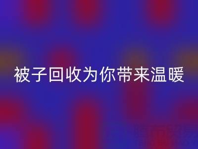 換季大行動(dòng)，南通四件套被子回收為你帶來溫暖