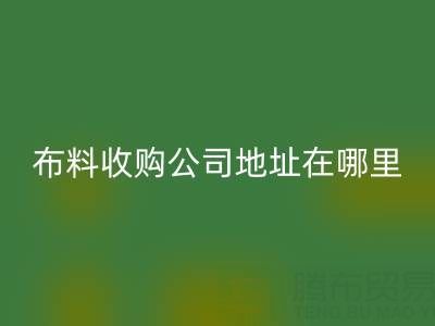 佛山庫存布料收購公司地址在哪里，有什么優勢？