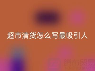 超市清貨怎么寫最吸引人的文案才能盡快變現——百貨清貨公司