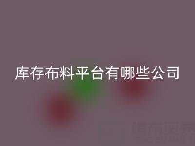 收購庫存布料平臺(tái)有哪些公司——上海騰布貿(mào)易公司
