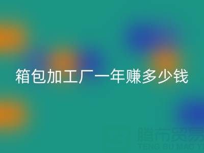 箱包加工廠一年賺多少錢？利潤怎么樣——庫存箱包回收網(wǎng)