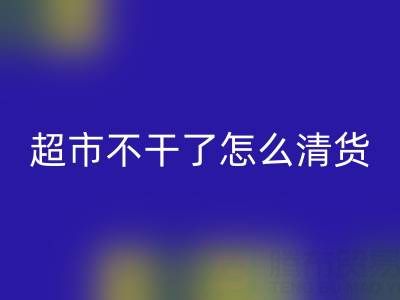 超市不干了怎么清貨？廣告詞怎么寫好？——百貨清貨公司